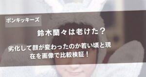鈴木蘭々は老けた？劣化して顔が変わったのか若い頃と現在を画像で比較検証！アイキャッチ画像