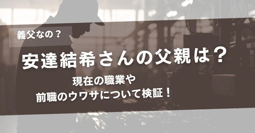 安達結希さんの父親は義父？ 現在の職業や前職のウワサについて検証！アイキャッチ画像